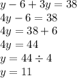 y - 6 + 3y = 38 \\ 4y - 6 = 38 \\ 4y = 38 + 6 \\ 4y = 44 \\ y = 44 \div 4 \\ y = 11 \\ 