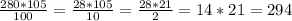 \frac{280*105}{100}=\frac{28*105}{10} =\frac{28*21}{2} =14*21=294