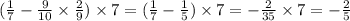 ( \frac{1}{7} - \frac{9}{10} \times \frac{2}{9} ) \times 7 = ( \frac{1}{7} - \frac{1}{5} ) \times 7 = - \frac{2}{35} \times 7 = - \frac{2}{5} 