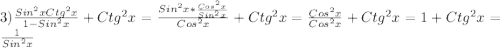 3)\frac{Sin^{2}xCtg^{2}x}{1-Sin^{2}x }+Ctg^{2}x=\frac{Sin^{2}x*\frac{Cos^{2}x }{Sin^{2}x }}{Cos^{2}x }+Ctg^{2}x=\frac{Cos^{2}x }{Cos^{2}x }+Ctg^{2}x=1+Ctg^{2}x=\frac{1}{Sin^{2}x}