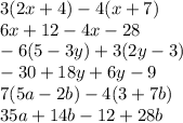 3(2x + 4) - 4(x + 7) \\ 6x + 12 - 4x - 28 \\ - 6(5 - 3y) + 3(2y - 3) \\ - 30 + 18y + 6y - 9 \\ 7(5a - 2b) - 4(3 + 7b) \\ 35a + 14b - 12 + 28b