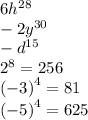 6 {h}^{28} \\ - 2 {y}^{30} \\ - {d}^{15} \\ {2}^{8} = 256 \\ {( - 3)}^{4} = 81 \\ {( - 5)}^{4} = 625