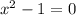  {x}^{2} - 1 = 0