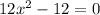 12 {x}^{2} - 12 = 0