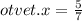 otvet.x = \frac{5}{7} 