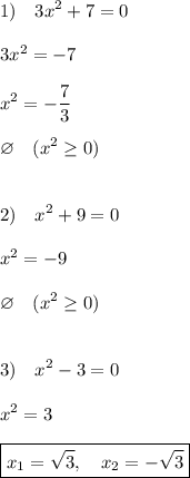 \displaystyle 1)\quad 3x^2+7=0\\\\3x^2=-7\\\\x^2=-\frac{7}3\\\\\varnothing\quad (x^2\geq0)\\\\\\2)\quad x^2+9=0\\\\x^2=-9\\\\\varnothing\quad (x^2\geq0)\\\\\\3)\quad x^2-3=0\\\\x^2=3\\\\\boxed{x_1=\sqrt{3},\quad x_2=-\sqrt{3}}