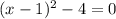 (x - 1) {}^{2} - 4 = 0