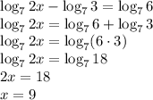 \log_72x-\log_73=\log_76\\\log_72x=\log_76+\log_73\\\log_72x=\log_7(6\cdot3)\\\log_72x=\log_718\\2x=18\\x=9