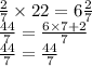  \frac{2}{7} \times 22 = 6 \frac{2}{7} \\ \frac{44}{7} = \frac{6 \times 7 + 2}{7} \\ \frac{44}{7} = \frac{44}{7} 