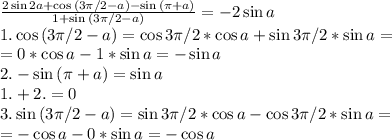 \frac{2\sin{2a}+\cos{(3\pi/2-a)}-\sin{(\pi+a)}}{1+\sin{(3\pi/2-a)}} =-2\sin{a}\\1.\cos{(3\pi/2-a)}=\cos{3\pi/2}*\cos{a}+\sin{3\pi/2}*\sin{a}=\\=0*\cos{a}-1*\sin{a}=-\sin{a}\\2.-\sin{(\pi+a)}=\sin{a}\\1.+2.=0\\3.\sin{(3\pi/2-a)}=\sin{3\pi/2}*\cos{a}-\cos{3\pi/2}*\sin{a}=\\=-\cos{a}-0*\sin{a}=-\cos{a}