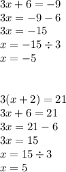 3x + 6 = - 9 \\ 3x = - 9 - 6 \\ 3x = - 15 \\ x = - 15 \div 3 \\ x = - 5 \\ \\ \\ 3(x + 2) = 21 \\ 3x + 6 = 21 \\ 3x = 21 - 6 \\ 3x = 15 \\ x = 15 \div 3 \\ x = 5