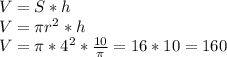 V = S*h\\V = \pi r^{2}*h \\V = \pi * 4^{2} *\frac{10}{\pi } = 16*10 = 160