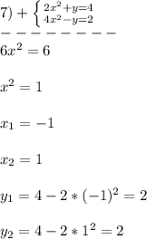 7)+\left \{ {{2x^{2}+ y=4} \atop {4x^{2}-y=2 }} \right.\\ --------\\6x^{2} =6\\\\x^{2}=1\\\\x_{1}=-1\\\\x_{2}=1\\\\y_{1} =4-2*(-1)^{2}=2\\\\y_{2}=4-2*1^{2}=2