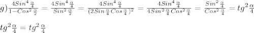 g)\frac{4Sin^{4}\frac{\alpha }{4}}{1-Cos^{2} \frac{\alpha }{2} }=\frac{4Sin^{4}\frac{\alpha }{4}}{Sin^{2}\frac{\alpha }{2}}=\frac{4Sin^{4}\frac{\alpha }{4}}{(2Sin\frac{\alpha }{4} Cos\frac{\alpha }{4} )^{2} }=\frac{4Sin^{4}\frac{\alpha }{4}}{4Sin^{2}\frac{\alpha }{4}Cos^{2}\frac{\alpha }{4}}=\frac{Sin^{2}\frac{\alpha }{4}}{Cos^{2}\frac{\alpha }{4}}=tg^{2}\frac{\alpha }{4}\\\\tg^{2}\frac{\alpha }{4}=tg^{2}\frac{\alpha }{4}