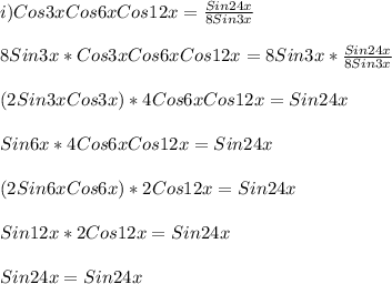 i)Cos3xCos6xCos12x=\frac{Sin24x}{8Sin3x}\\\\8Sin3x*Cos3xCos6xCos12x=8Sin3x*\frac{Sin24x}{8Sin3x}\\\\(2Sin3xCos3x)*4Cos6xCos12x=Sin24x\\\\Sin6x*4Cos6xCos12x=Sin24x\\\\(2Sin6xCos6x)*2Cos12x=Sin24x\\\\Sin12x*2Cos12x=Sin24x\\\\Sin24x=Sin24x