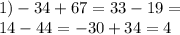 1) - 34 + 67 = 33 - 19 = \\ 14 - 44 = - 30 + 34 = 4