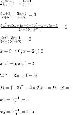 2)\frac{5x+3}{x+5}=\frac{3x+1}{x+2}\\\\\frac{5x+3}{x+5}-\frac{3x+1}{x+2}=0\\\\\frac{5x^{2}+10x+3x+6-3x^{2}-x-15x-5} {(x+5)(x+2)}=0\\\\\frac{2x^{2}-3x+1 }{(x+5)(x+2)}=0\\\\x+5\neq0;x+2\neq0\\\\x\neq-5;x\neq-2\\\\2x^{2}-3x+1=0\\\\D=(-3)^{2}-4*2*1=9-8=1\\\\x_{1}=\frac{3+1}{4}=1\\\\x_{2}=\frac{3-1}{4}=0,5