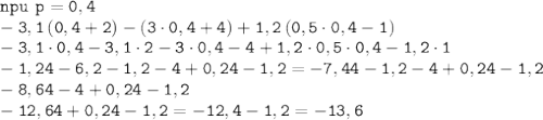 \tt npu \: \: p=0,4 \\ \tt -3,1\left (0,4+2\right)-\left (3\cdot0,4+4\right)+1,2\left (0,5\cdot0,4-1\right) \\ \tt -3,1 \cdot 0,4 - 3,1\cdot 2 - 3\cdot0,4-4+1,2\cdot 0,5\cdot0,4 -1,2\cdot1 \\ \tt - 1,24 - 6,2-1,2 - 4+0,24-1,2=-7,44-1,2-4+0,24-1,2 \\ \tt -8,64-4+0,24-1,2 \\ \tt -12,64+0,24-1,2=-12,4-1,2=-13,6 