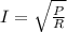 I=\sqrt{\frac{P}{R} }