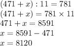 (471+x):11=781 \\ (471+x)=781 \times 11 \\ 471+x=8591 \\ x = 8591 - 471 \\ x = 8120