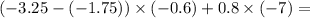 ( - 3.25 - ( - 1.75)) \times ( - 0.6) + 0.8 \times ( - 7) = 