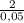 \frac{2}{0,05}