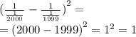  {( \frac{1}{ \frac{1}{2000} } - \frac{1}{ \frac{1}{1999} } ) }^{2} = \\ = {(2000 - 1999)}^{2} = {1}^{2} = 1