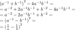  {( {a}^{ - 1} + {b}^{ - 1}) }^{2} - 4 {a}^{ - 1} {b}^{ - 1} = \\ = {a}^{ - 2} + 2 {a}^{ - 1} {b}^{ - 1} + {b}^{ - 2} - 4 {a}^{ - 1} {b}^{ - 1} = \\ = {a}^{ - 2} - 2 {a}^{ - 1} {b}^{ - 1} + {b}^{ - 2} = \\ = {( {a}^{ - 1} - {b}^{ - 1}) }^{2} = \\ = {( \frac{1}{a} - \frac{1}{b} )}^{2} 