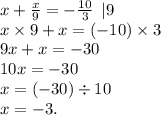 x + \frac{x}{9} = - \frac{10}{3} \: \: |9 \\ x \times 9 + x = ( - 10) \times 3 \\ 9x + x = - 30 \\ 10x = - 30 \\ x = ( - 30) \div 10 \\ x = - 3.