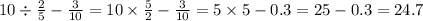 10 \div \frac{2}{5} - \frac{3}{10} = 10 \times \frac{5}{2} - \frac{3}{10} = 5 \times 5 - 0.3 = 25 - 0.3 = 24.7