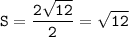 \displaystyle\tt S=\frac{2\sqrt{12}}{2}=\sqrt{12}