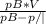 \frac{pB*V}{pB-p/|}