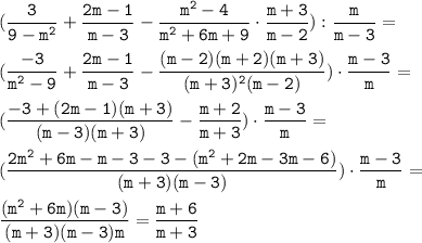 \tt\displaystyle (\frac{3}{9-m^2} +\frac{2m-1}{m-3}-\frac{m^2-4}{m^2+6m+9}\cdot \frac{m+3}{m-2}): \frac{m}{m-3}=\\\\ (\frac{-3}{m^2-9}+\frac{2m-1}{m-3}-\frac{(m-2)(m+2)(m+3)}{(m+3)^2(m-2)})\cdot \frac{m-3}{m}=\\\\ (\frac{-3+(2m-1)(m+3)}{(m-3)(m+3)}-\frac{m+2}{m+3})\cdot \frac{m-3}{m}=\\\\ (\frac{2m^2+6m-m-3-3-(m^2+2m-3m-6)}{(m+3)(m-3)})\cdot \frac{m-3}{m}=\\\\ \frac{(m^2+6m)(m-3)}{(m+3)(m-3)m}=\frac{m+6}{m+3}