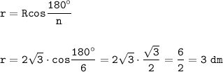 \displaystyle\tt r=Rcos\frac{180^\circ}{n}\\\\\\r=2\sqrt{3}\cdot cos\frac{180^\circ}{6}=2\sqrt{3} \cdot\frac{\sqrt{3}}{2} =\frac{6}{2} =3~dm