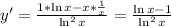 y'=\frac{1*\ln{x}-x*\frac{1}{x} }{\ln^2{x}} =\frac{\ln{x}-1}{\ln^2{x}}