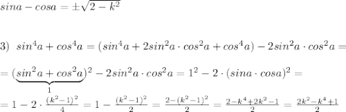 sina-cosa=\pm \sqrt{2-k^2}\\\\\\3)\; \; sin^4a+cos^4a=(sin^4a+2sin^2a\cdot cos^2a+cos^4a)-2sin^2a\cdot cos^2a=\\\\=(\underbrace {sin^2a+cos^2a}_{1})^2-2sin^2a\cdot cos^2a=1^2-2\cdot (sina\cdot cosa)^2=\\\\=1-2\cdot \frac{(k^2-1)^2}{4}=1-\frac{(k^2-1)^2}{2}=\frac{2-(k^2-1)^2}{2}=\frac{2-k^4+2k^2-1}{2}=\frac{2k^2-k^4+1}{2}