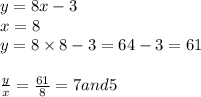 y = 8x - 3 \\ x = 8 \\ y = 8 \times 8 - 3 = 64 - 3 = 61 \\ \\ \frac{y}{x} = \frac{61}{8} = 7and5