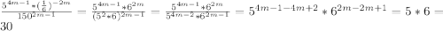 \frac{5^{4m-1}*(\frac{1}{6})^{-2m}}{150^{2m-1} }=\frac{5^{4m-1}*6^{2m}}{(5^{2}*6)^{2m-1}}=\frac{5^{4m-1}*6^{2m}}{5^{4m-2}*6^{2m-1}}=5^{4m-1-4m+2}*6^{2m-2m+1}=5*6=30