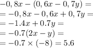 -0,8x-(0,6x-0,7y) = \\ = -0,8x-0,6x + 0,7y = \\ = - 1.4x + 0.7y = \\ = - 0.7(2x - y) = \\ = - 0.7 \times ( - 8) = 5.6 \\