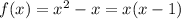 f(x) = {x}^{2} - x = x(x - 1)