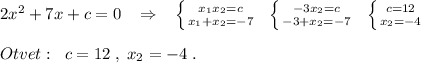 2x^2+7x+c=0\; \; \; \Rightarrow \; \; \; \left \{ {{x_1x_2=c} \atop {x_1+x_2=-7}} \right. \; \; \left \{ {{-3x_2=c} \atop {-3+x_2=-7}} \right. \; \; \left \{ {{c=12} \atop {x_2=-4}} \right. \\\\Otvet:\; \; c=12\; ,\; x_2=-4\; .