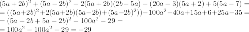 (5a+2b)^2+(5a-2b)^2-2(5a+2b)(2b-5a)-(20a-3)(5a+2)+5(5a-7) = \\ = ((5a+2b)^2+ 2(5a+2b)(5a - 2b) +(5a-2b)^2 )) - 100 {a}^{2} - 40a + 15a + 6 + 25a - 35 = \\ = (5a + 2b + 5a - 2b)^{2} - 100 {a}^{2} - 29 = \\ = 100 {a}^{2} - 100 {a}^{2} - 29 = - 29