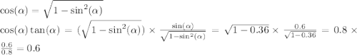  \cos( \alpha ) = \sqrt{1 - { \sin }^{2}( \alpha ) } \\ \cos( \alpha ) \tan( \alpha ) = ( \sqrt{1 - { \sin }^{2}( \alpha ) } ) \times \frac{ \sin( \alpha ) }{ \sqrt{1 - { \sin }^{2} ( \alpha ) } } = \sqrt{1 - 0.36} \times \frac{0.6}{ \sqrt{1 - 0.36} } = 0.8 \times \frac{0.6}{0.8} = 0.6