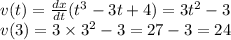 v(t) = \frac{dx}{dt} ( {t}^{3} - 3t + 4) = 3 {t}^{2} - 3 \\ v(3) = 3 \times {3}^{2} - 3 = 27 - 3 = 24