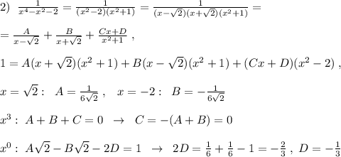 2)\; \; \frac{1}{x^4-x^2-2}=\frac{1}{(x^2-2)(x^2+1)}=\frac{1}{(x-\sqrt2)(x+\sqrt2)(x^2+1)}=\\\\=\frac{A}{x-\sqrt2}+\frac{B}{x+\sqrt2}+\frac{Cx+D}{x^2+1}\; ,\\\\1=A(x+\sqrt2)(x^2+1)+B(x-\sqrt2)(x^2+1)+(Cx+D)(x^2-2)\; ,\\\\x=\sqrt2:\; \; A=\frac{1}{6\sqrt2}\; ,\; \; \; x=-\srqt2:\; \; B=-\frac{1}{6\sqrt2}\\\\x^3:\; A+B+C=0\; \; \to \; \; C=-(A+B)=0\\\\x^0:\; A\sqrt2-B\sqrt2-2D=1\; \; \to \; \; 2D=\frac{1}{6}+\frac{1}{6}-1=-\frac{2}{3}\; ,\; D=-\frac{1}{3}