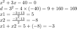  {x}^{2} + 3x - 40 = 0 \\ d = { 3}^{2} - 4 \times ( - 40) = 9 + 160 = 169 \\ x1 = \frac{ - 3 + 13 }{2} = 5 \\ x2 = \frac{ - 3 - 13}{2} = - 8 \\ x1 + x2 = 5 + ( - 8) = - 3