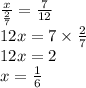  \frac{x}{ \frac{2}{7} } = \frac{7}{12} \\ 12x = 7 \times \frac{2}{7} \\ 12x = 2 \\ x = \frac{1}{6} \\ 