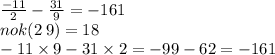  \frac{ - 11}{2} - \frac{31}{9} = - 161\\ nok(2 \: 9) = 18 \\ - 11 \times 9 - 31 \times 2 = - 99 - 62 = - 161