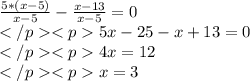 \frac{5*(x-5)}{x-5} - \frac{x-13}{x-5}=0\\</p<p 5x-25-x+13=0\\</p<p4x=12\\</p<px=3