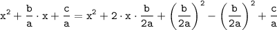 \displaystyle \tt x^{2}+\frac{b}{a}\cdot x+\frac{c}{a}=x^{2}+2\cdot x\cdot\frac{b}{2a}+\bigg(\frac{b}{2a}\bigg)^{2}-\bigg(\frac{b}{2a}\bigg)^{2}+\frac{c}{a}